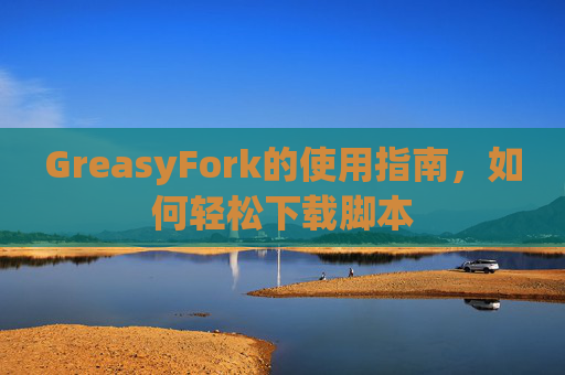 GreasyFork的使用指南，如何轻松下载脚本